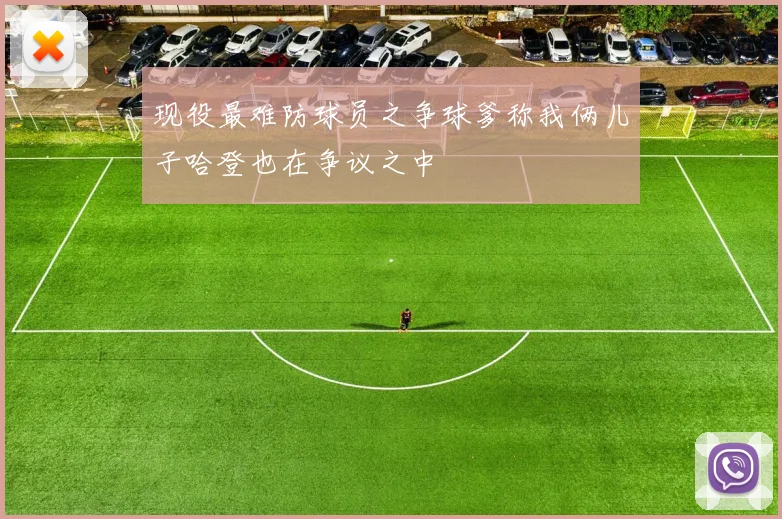 现役最难防球员之争球爹称我俩儿子哈登也在争议之中