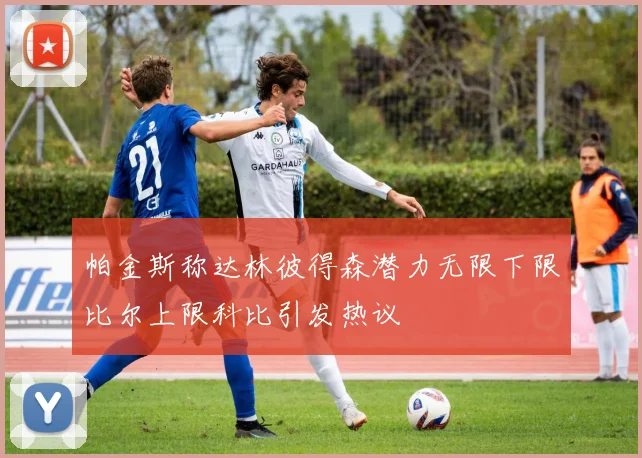 帕金斯称达林彼得森潜力无限下限比尔上限科比引发热议