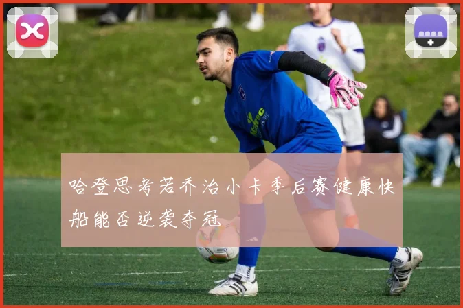 哈登思考若乔治小卡季后赛健康快船能否逆袭夺冠