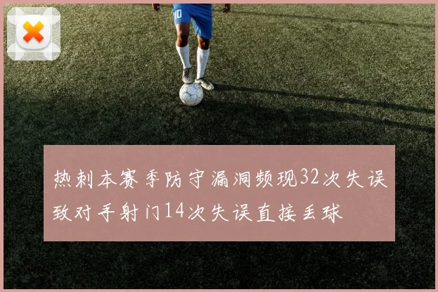 热刺本赛季防守漏洞频现32次失误致对手射门14次失误直接丢球