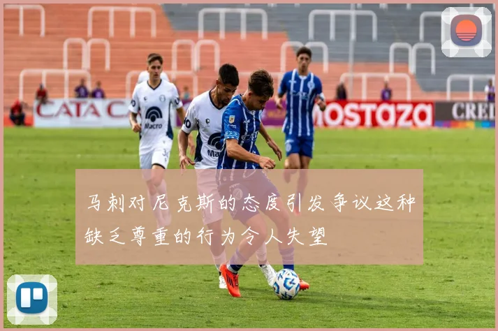 马刺对尼克斯的态度引发争议这种缺乏尊重的行为令人失望
